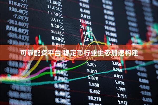 可靠配资平台 稳定币行业生态加速构建