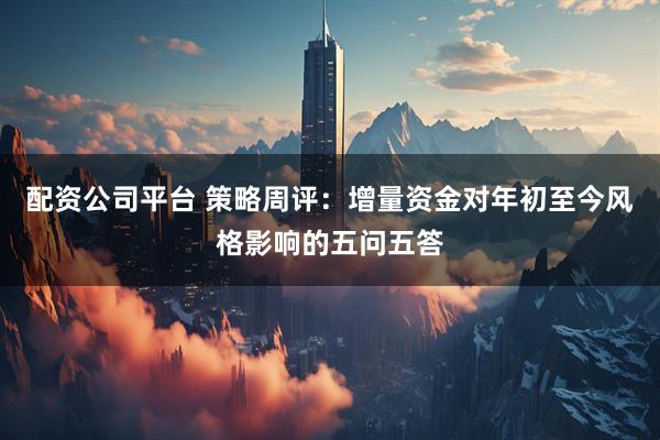 配资公司平台 策略周评：增量资金对年初至今风格影响的五问五答