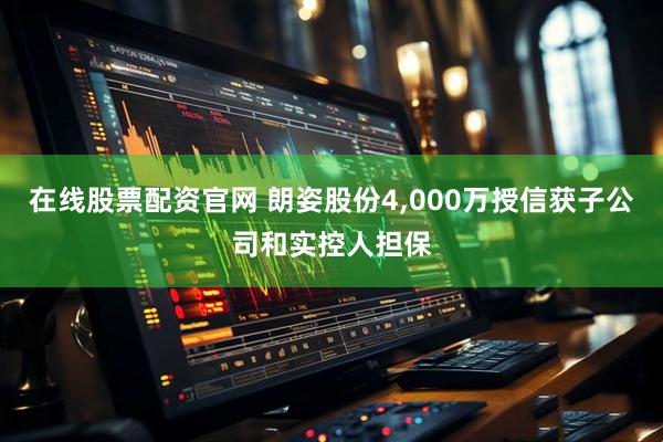 在线股票配资官网 朗姿股份4,000万授信获子公司和实控人担保