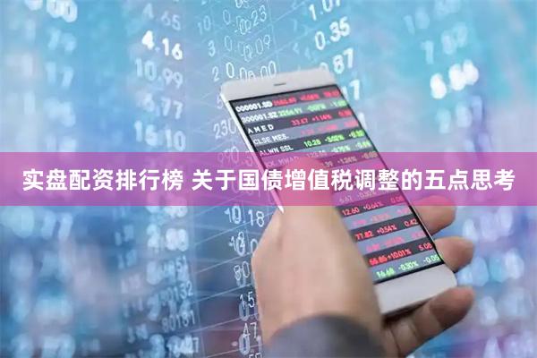 实盘配资排行榜 关于国债增值税调整的五点思考