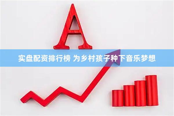 实盘配资排行榜 为乡村孩子种下音乐梦想