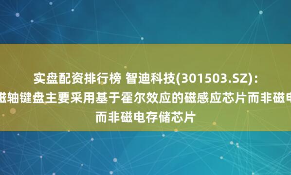 实盘配资排行榜 智迪科技(301503.SZ):产品中的磁轴键盘主要采用基于霍尔效应的磁感应芯片而非磁电存储芯片