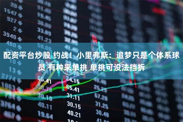 配资平台炒股 约战！小里弗斯：追梦只是个体系球员 有种来单挑 单挑可没法挡拆
