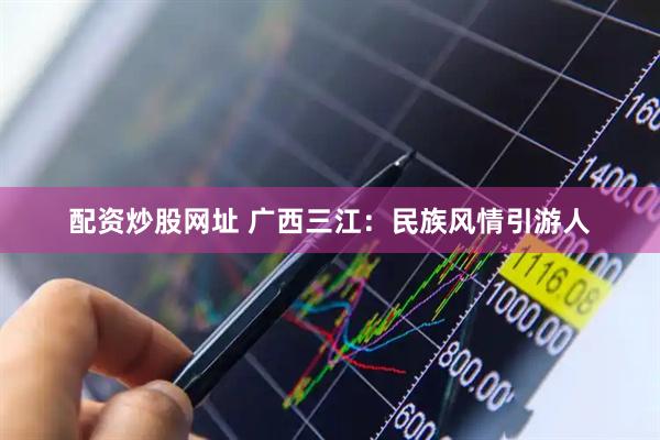 配资炒股网址 广西三江：民族风情引游人