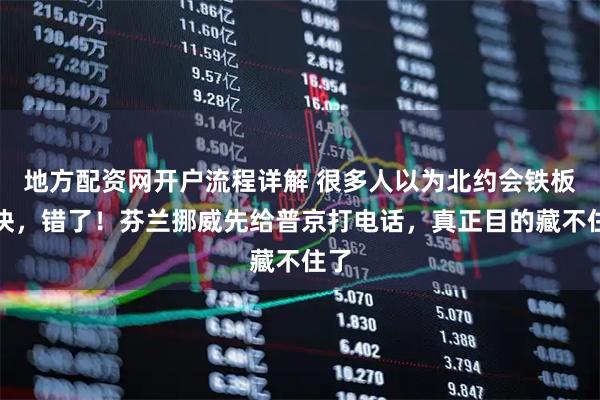 地方配资网开户流程详解 很多人以为北约会铁板一块，错了！芬兰挪威先给普京打电话，真正目的藏不住了